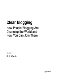 Clear Blogging How People Blogging Are Changing the World and How You Can Join Them - Bob Walsh