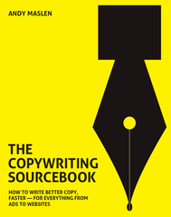 The Copywriting Sourcebook: How to Write Better Copy, Faster - for Everything from Ads to Websites - Andy Maslen