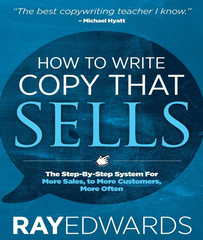 How to Write Copy That Sells The Step-By-Step System for More Sales, to More Customers, More Often - Ray Edwards