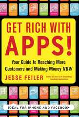 Get Rich with Apps Your Guide to Reaching More Customers and Making Money Now - Jesse Feiler
