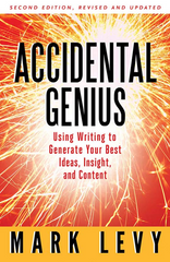 Accidental Genius Using Writing to Generate Your Best Ideas, Insight, and Content, 2nd Edition - Mark Levy