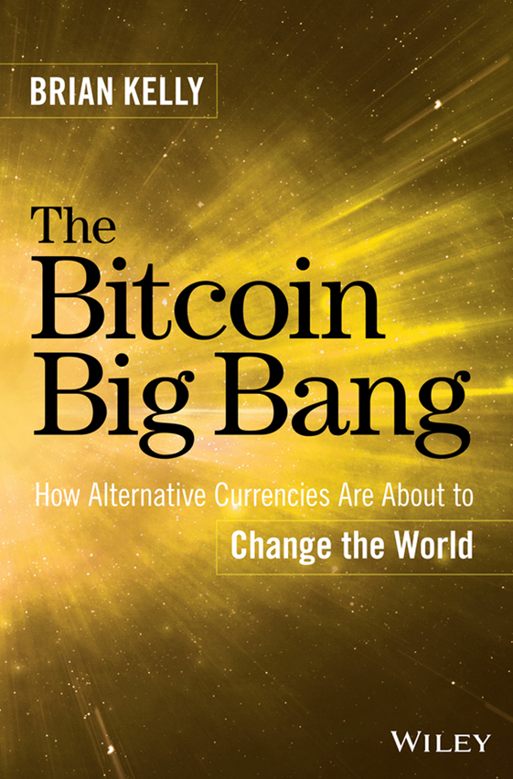 The Bitcoin Big Bang: How Alternative Currencies Are About to Change The World - Brian Kelly