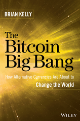 The Bitcoin Big Bang: How Alternative Currencies Are About to Change The World - Brian Kelly