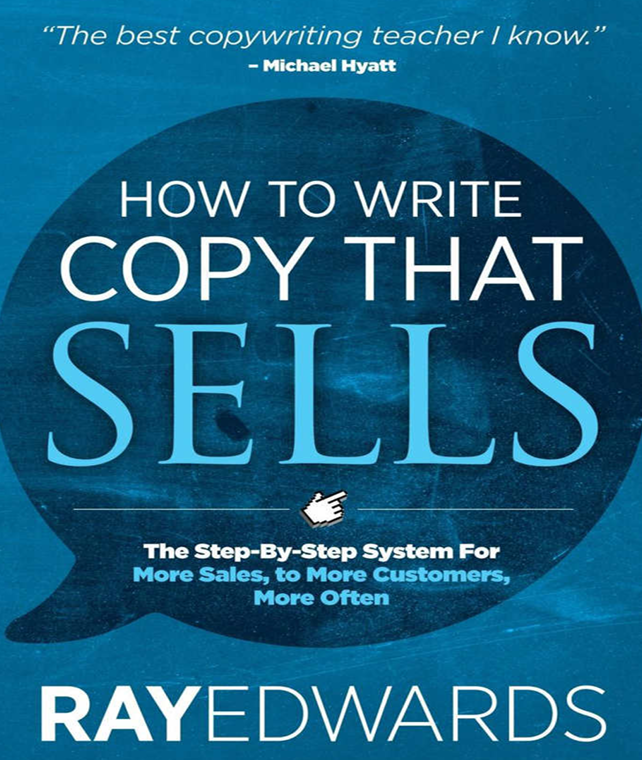 How to Write Copy That Sells The Step-By-Step System for More Sales, to More Customers, More Often by Ray Edwards