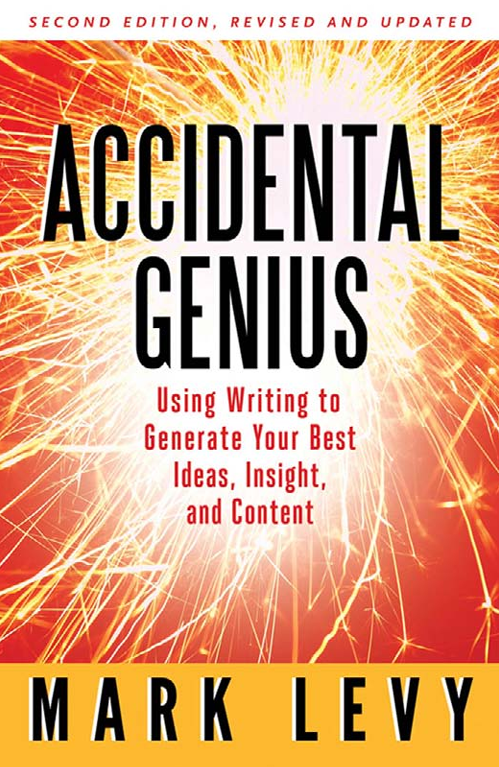 Accidental Genius Using Writing to Generate Your Best Ideas, Insight, and Content, 2nd Edition by Mark Levy