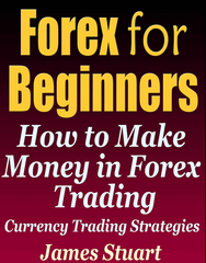 Forex for Beginners How to Make Money in Forex Trading by James Stuart