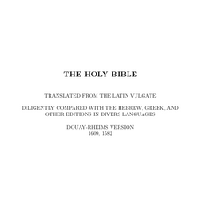 THE HOLY BIBLE TRANSLATED FROM THE LATIN VULGATE DILIGENTLY COMPARED WITH THE HEBREW, GREEK, AND OTHER EDITIONS IN DIVERS LANGUAGES DOUAY-RHEIMS VERSION 1609, 1582